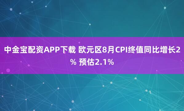 中金宝配资APP下载 欧元区8月CPI终值同比增长2% 预估2.1%