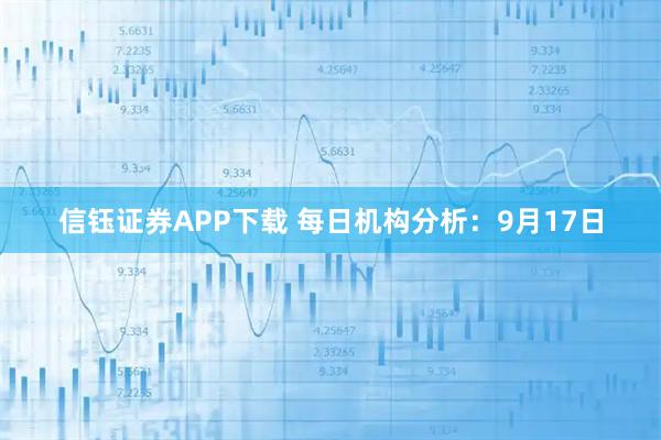 信钰证券APP下载 每日机构分析：9月17日