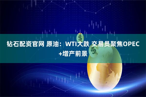 钻石配资官网 原油：WTI大跌 交易员聚焦OPEC+增产前景