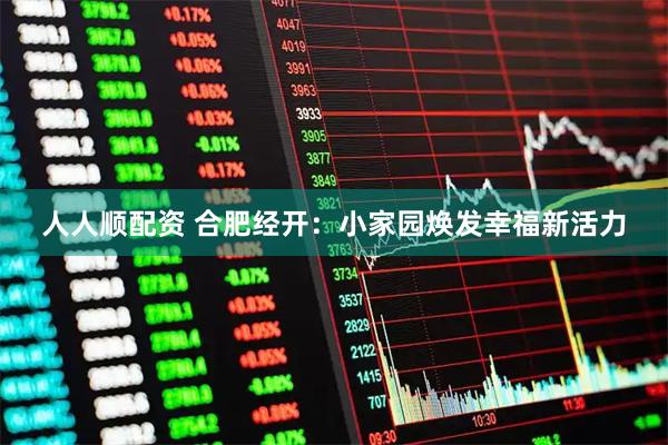 人人顺配资 合肥经开：小家园焕发幸福新活力