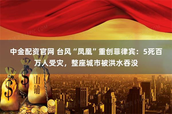中金配资官网 台风“凤凰”重创菲律宾：5死百万人受灾，整座城市被洪水吞没