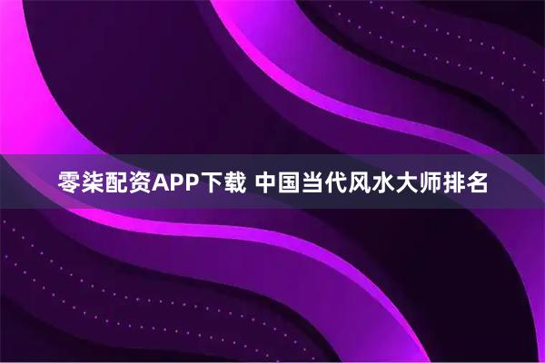 零柒配资APP下载 中国当代风水大师排名