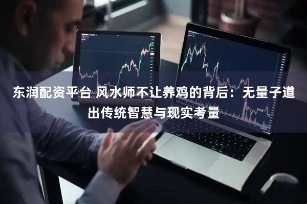 东润配资平台 风水师不让养鸡的背后：无量子道出传统智慧与现实考量